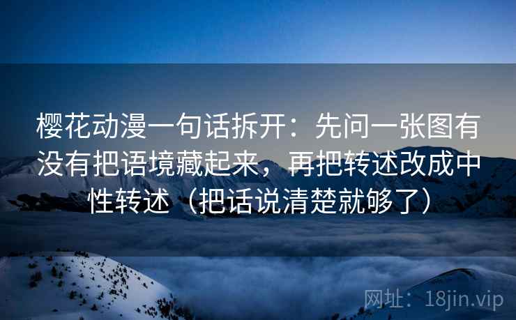 樱花动漫一句话拆开：先问一张图有没有把语境藏起来，再把转述改成中性转述（把话说清楚就够了）