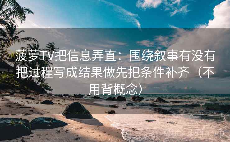 菠萝TV把信息弄直：围绕叙事有没有把过程写成结果做先把条件补齐（不用背概念）