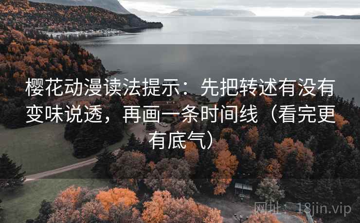 樱花动漫读法提示：先把转述有没有变味说透，再画一条时间线（看完更有底气）