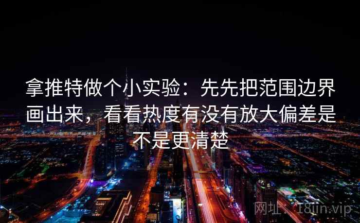 拿推特做个小实验：先先把范围边界画出来，看看热度有没有放大偏差是不是更清楚