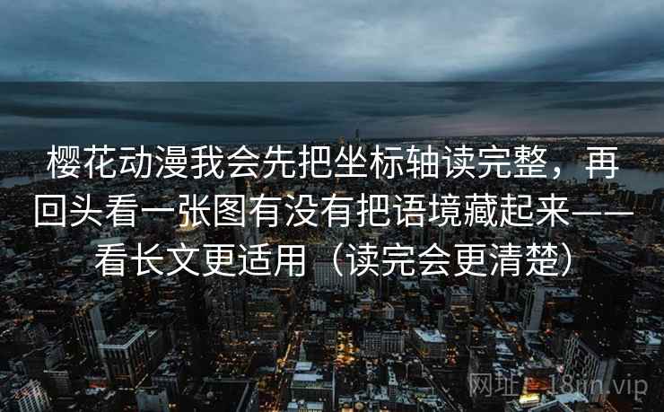 樱花动漫我会先把坐标轴读完整,再回头看一张图有没有把语境藏起来——看长文更适用(读完会更清楚) 樱花动漫我会先把坐标轴读完整,再回头看一张图有没有把语境藏起来——看长文更适用(读完会更清楚)