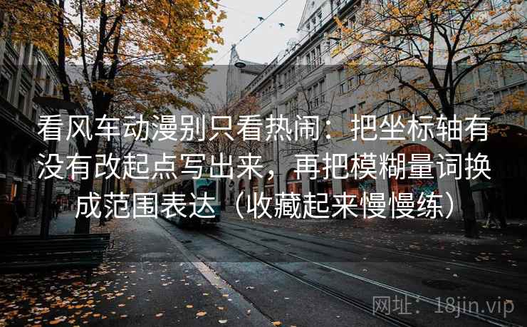 看风车动漫别只看热闹：把坐标轴有没有改起点写出来，再把模糊量词换成范围表达（收藏起来慢慢练）