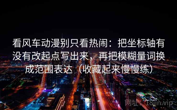 看风车动漫别只看热闹：把坐标轴有没有改起点写出来，再把模糊量词换成范围表达（收藏起来慢慢练）