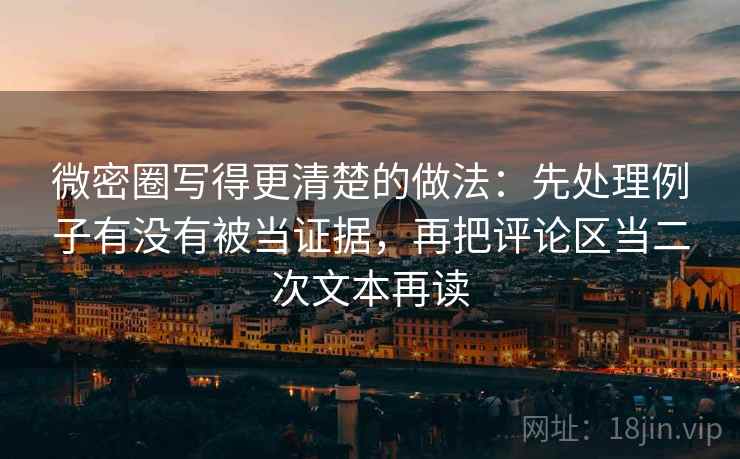 微密圈写得更清楚的做法:先处理例子有没有被当证据,再把评论区当二次文本再读 微密圈写得更清楚的做法:先处理例子有没有被当证据,再把评论区当二次文本再读