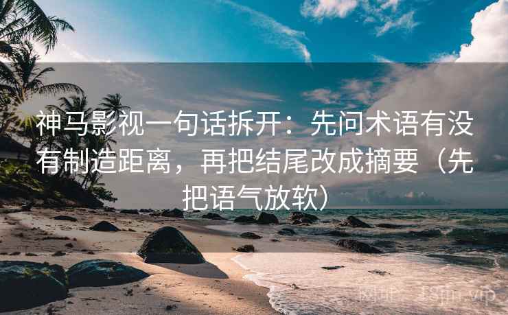 神马影视一句话拆开：先问术语有没有制造距离，再把结尾改成摘要（先把语气放软）