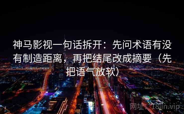 神马影视一句话拆开：先问术语有没有制造距离，再把结尾改成摘要（先把语气放软）