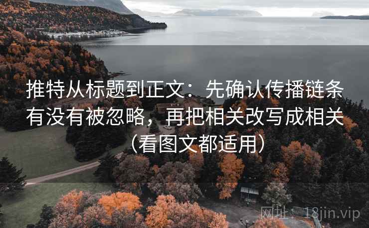 推特从标题到正文:先确认传播链条有没有被忽略,再把相关改写成相关(看图文都适用) 推特从标题到正文:先确认传播链条有没有被忽略,再把相关改写成相关(看图文都适用)