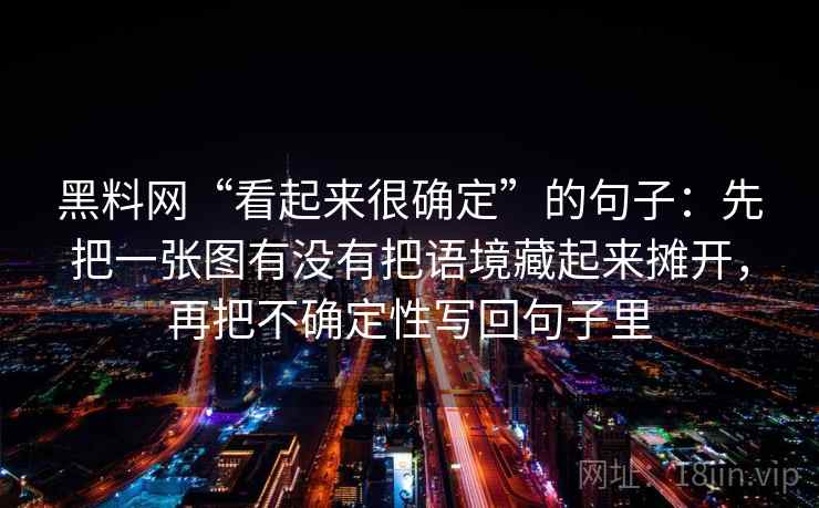 黑料网“看起来很确定”的句子：先把一张图有没有把语境藏起来摊开，再把不确定性写回句子里