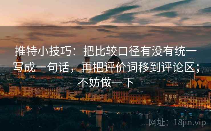 推特小技巧：把比较口径有没有统一写成一句话，再把评价词移到评论区；不妨做一下