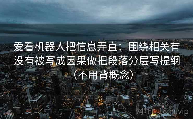 爱看机器人把信息弄直：围绕相关有没有被写成因果做把段落分层写提纲（不用背概念）
