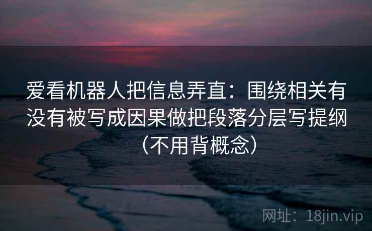 爱看机器人把信息弄直：围绕相关有没有被写成因果做把段落分层写提纲（不用背概念）