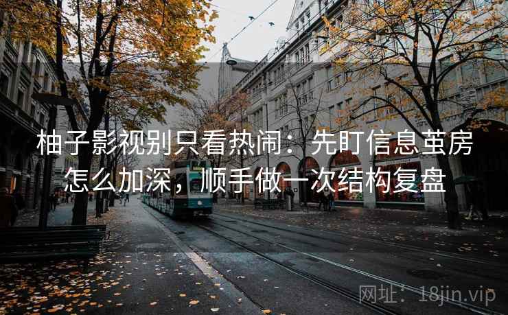 柚子影视别只看热闹：先盯信息茧房怎么加深，顺手做一次结构复盘