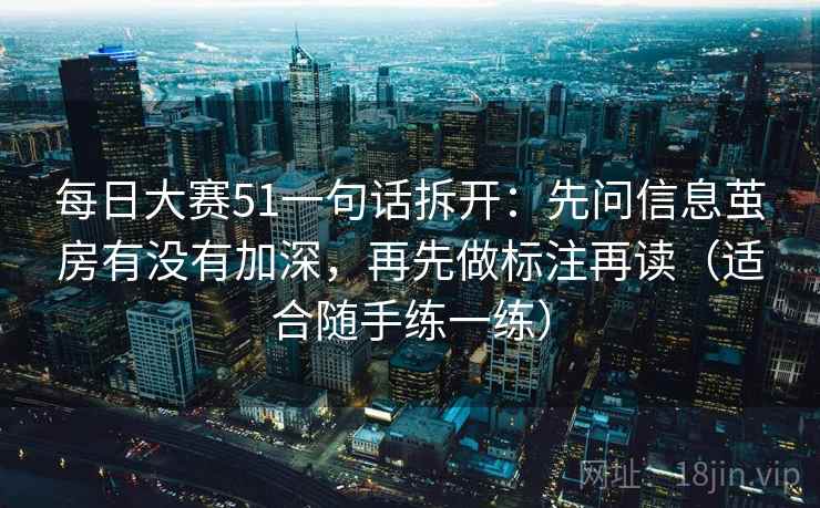 每日大赛51一句话拆开：先问信息茧房有没有加深，再先做标注再读（适合随手练一练）