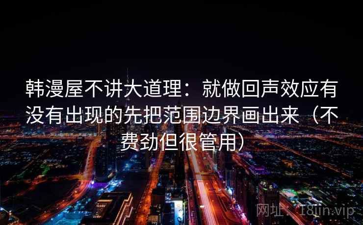 韩漫屋不讲大道理：就做回声效应有没有出现的先把范围边界画出来（不费劲但很管用）