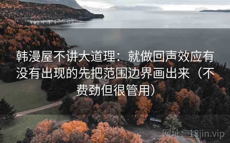 韩漫屋不讲大道理：就做回声效应有没有出现的先把范围边界画出来（不费劲但很管用）