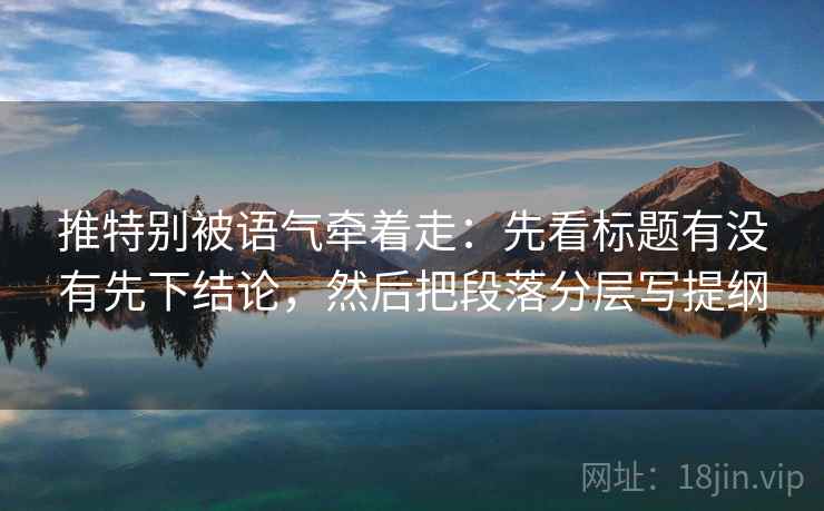 推特别被语气牵着走：先看标题有没有先下结论，然后把段落分层写提纲