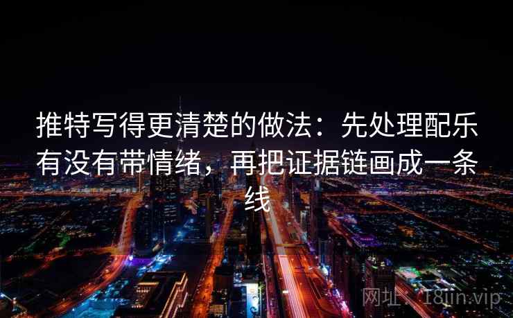 推特写得更清楚的做法：先处理配乐有没有带情绪，再把证据链画成一条线