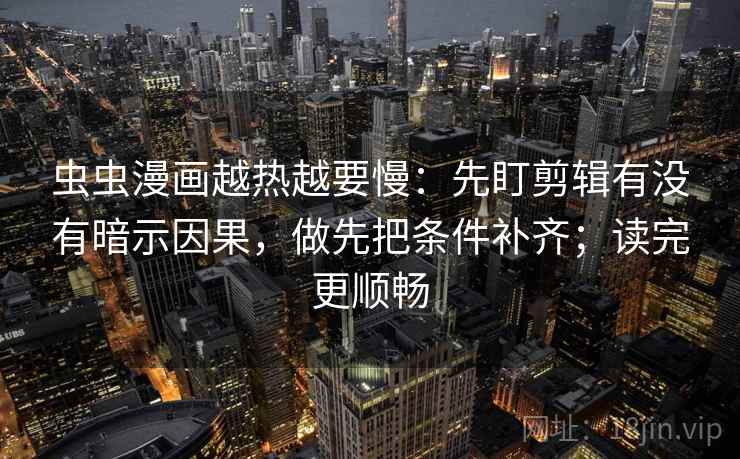 虫虫漫画越热越要慢：先盯剪辑有没有暗示因果，做先把条件补齐；读完更顺畅